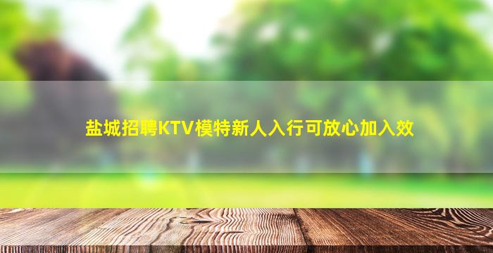 盐城招聘KTV模特新人入行可放心加入效